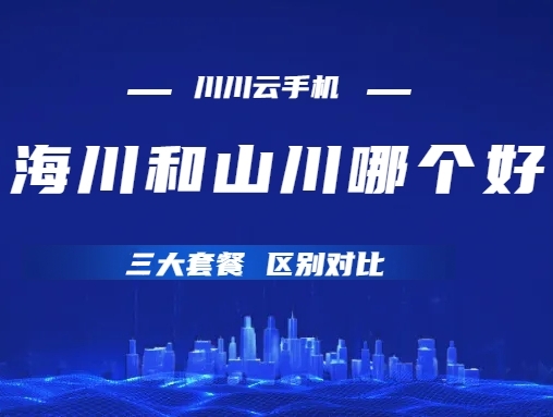 川川云手机百川、海川和山川哪个好？三大套餐区别对比