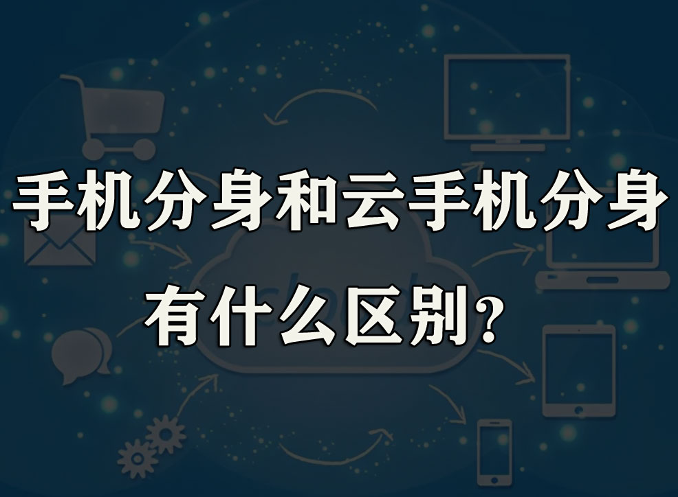 手机分身和云手机分身有什么区别？_川川云手机